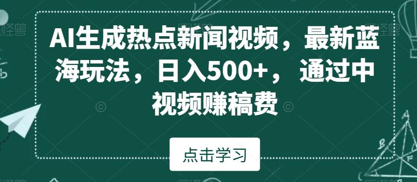 AI生成热点新闻视频，最新蓝海玩法，日入500+，通过中视频赚稿费【揭秘】-一新网创