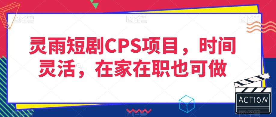 灵雨短剧CPS项目，时间灵活，在家在职也可做-一新网创