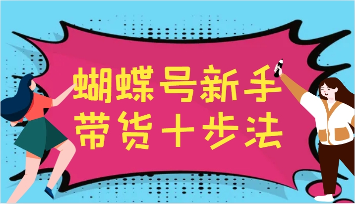 蝴蝶号新手带货十步法，建立自己的玩法体系，跟随平台变化不断更迭-一新网创
