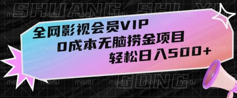 全网影视会员VIP，很老却常青的0成本无脑捞金项目，轻松日入500+【揭秘】-一新网创