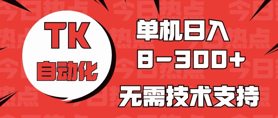 海外手机版TK自动化，单机收益8~300+，无需技术支持，新手小白均可操作-一新网创