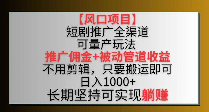 【风口项目】短剧推广全渠道最新双重收益玩法，推广佣金管道收益，不用剪辑，只要搬运即可【揭秘】-一新网创