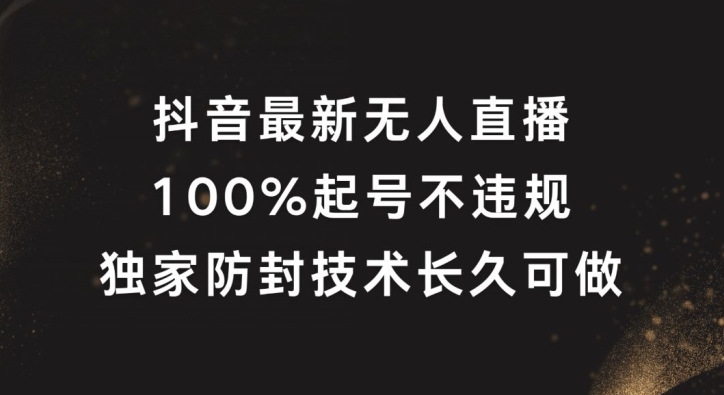 抖音最新无人直播，100%起号，独家防封技术长久可做【揭秘】-一新网创