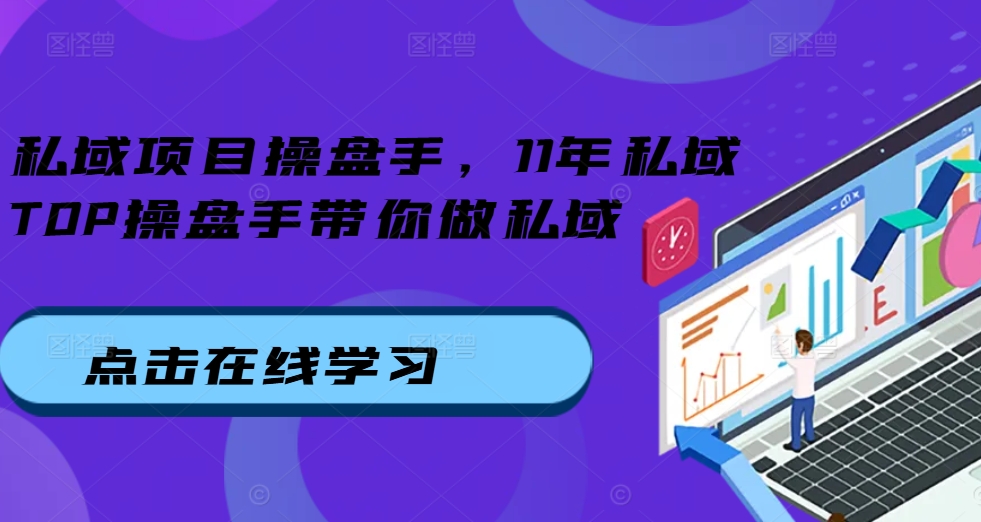 私域项目操盘手，11年私域TOP操盘手带你做私域-一新网创