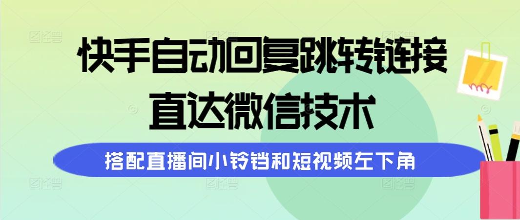 (9808期)快手自动回复跳转链接，直达微信技术，搭配直播间小铃铛和短视频左下角-一新网创
