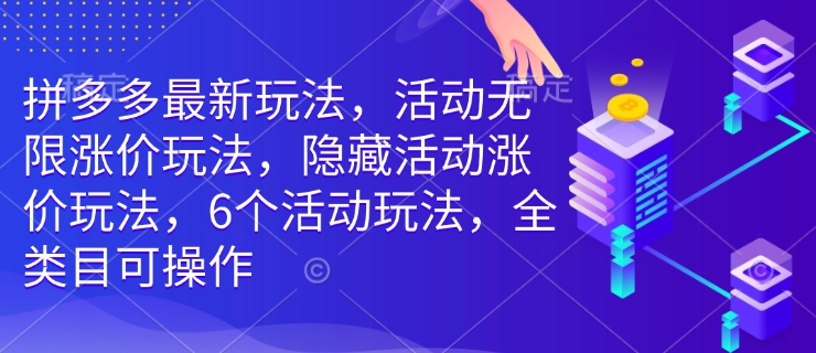 拼多多最新玩法，活动无限涨价玩法，隐藏活动涨价玩法，6个活动玩法，全类目可操作-一新网创