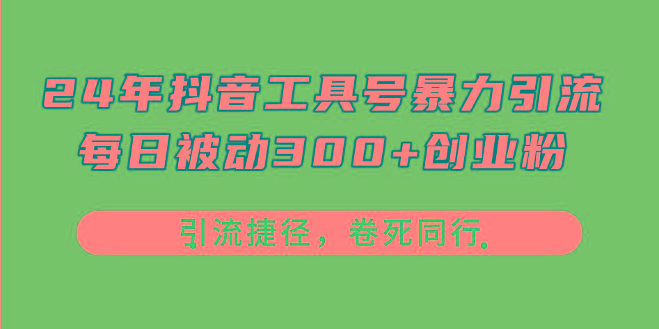 24年抖音工具号暴力引流，每日被动300+创业粉，创业粉捷径，卷死同行-一新网创