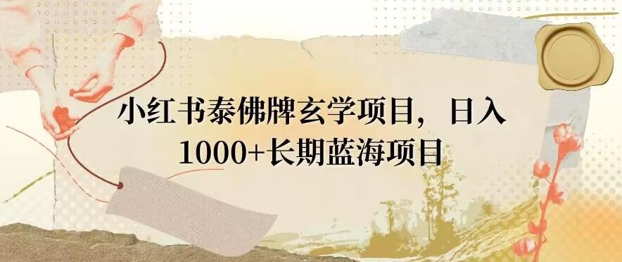 小红书泰佛牌玄学项目，日入1000+，打破传统，长期蓝海项目-一新网创