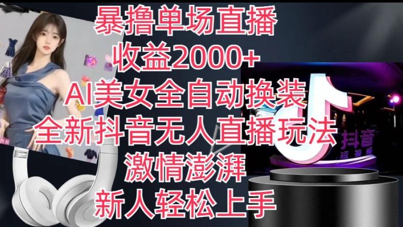 全新抖音无人直播玩法，AI美女全自动换装，激情澎湃，新人轻松上手，暴撸单场直播2k+【揭秘】-一新网创