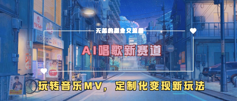 AI唱歌新赛道，玩转音乐mv，定制化变现新玩法-一新网创