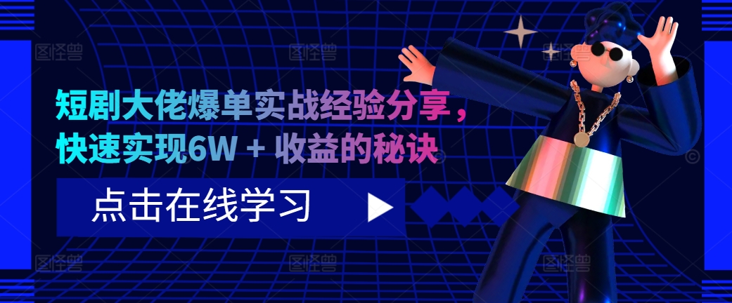 短剧大佬爆单实战经验分享，快速实现6W + 收益的秘诀-一新网创