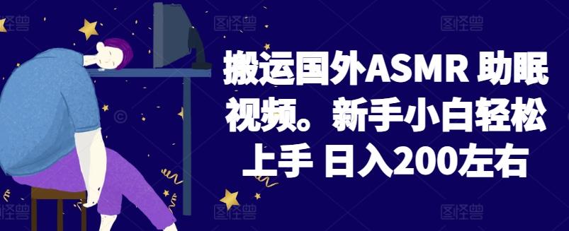 2024搬运国外ASMR 助眠视频，新手小白轻松上手 日入200左右【揭秘】-一新网创