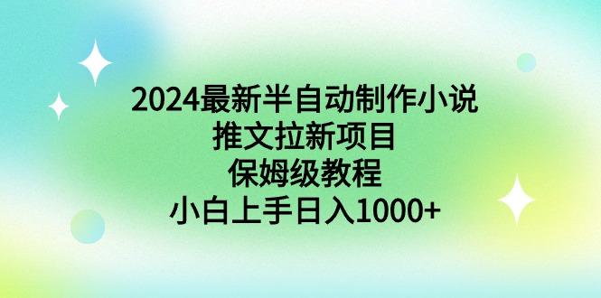 2024最新半自动制作小说推文拉新项目，保姆级教程，小白上手日入1000+-一新网创