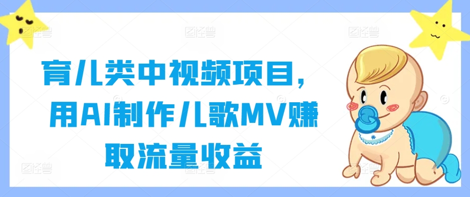 育儿类中视频项目，用AI制作儿歌MV赚取流量收益-一新网创