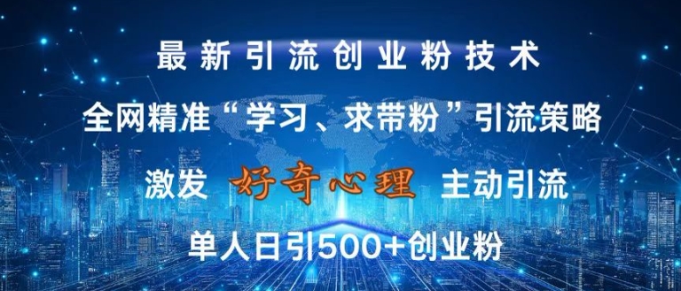 激发好奇心，全网精准‘学习、求带粉’引流技术，无封号风险，单人日引500+创业粉【揭秘】-一新网创