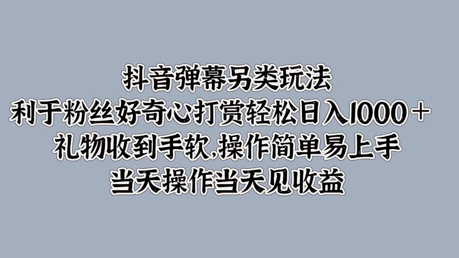 抖音弹幕另类玩法，利于粉丝好奇心打赏轻松日入1000＋ 礼物收到手软，操作简单-一新网创