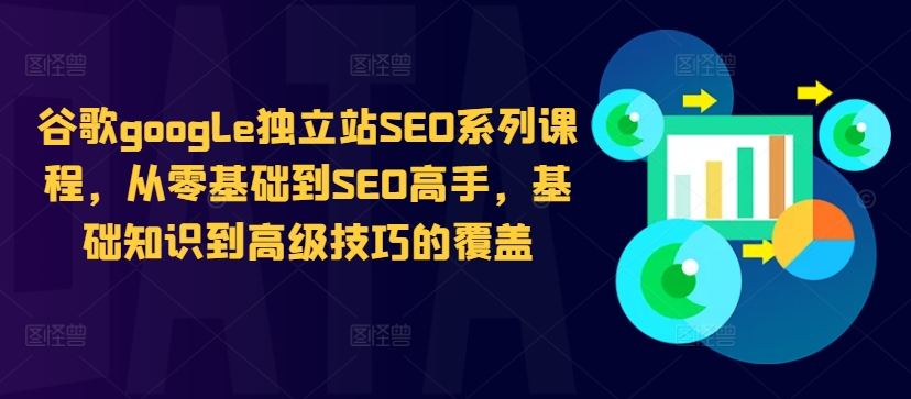 谷歌google独立站SEO系列课程，从零基础到SEO高手，基础知识到高级技巧的覆盖-一新网创