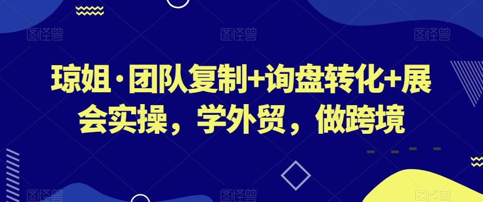 琼姐·团队复制+询盘转化+展会实操，学外贸，做跨境-一新网创