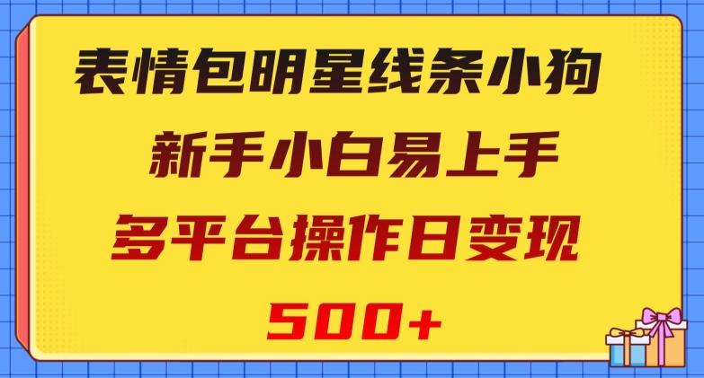 表情包明星线条小狗，新手小白易上手，多平台操作日变现500+【揭秘】-一新网创