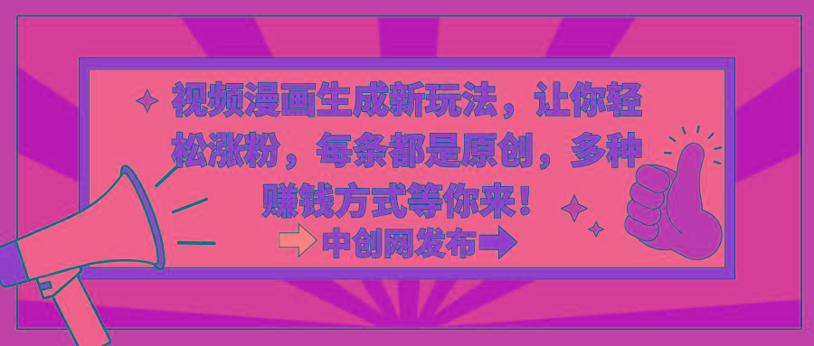 视频漫画生成新玩法，让你轻松涨粉，每条都是原创，多种赚钱方式等你来！-一新网创