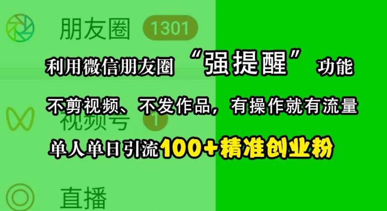 利用微信朋友圈“强提醒”功能，引流精准创业粉，不剪视频、不发作品，单人单日引流100+创业粉-一新网创