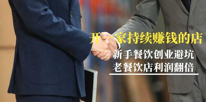 教你开一家-持续赚钱店，小白餐饮创业避坑，老餐饮店利润翻倍-99节无水印-一新网创
