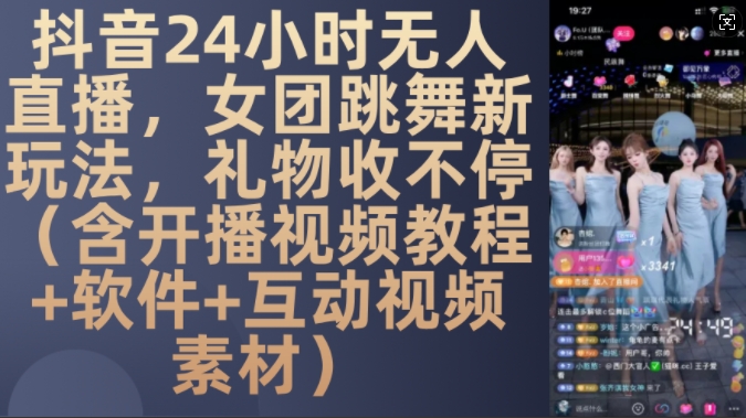 DY 24小时无人直播，女团跳舞新玩法，礼物收不停(含开播视频教程+软件+互动视频素材)【揭秘】-一新网创