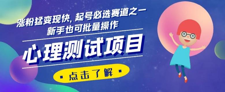 心理测试项目，涨粉猛变现快，起号必选赛道之一，新手也可批量操作【揭秘】-一新网创