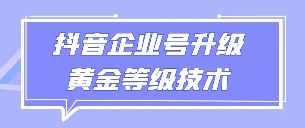 【全网首发】抖音企业号升级黄金等级技术，一单50到100元-一新网创