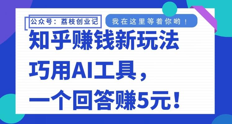 知乎赚钱新玩法，巧用AI工具，一个回答赚5元-一新网创