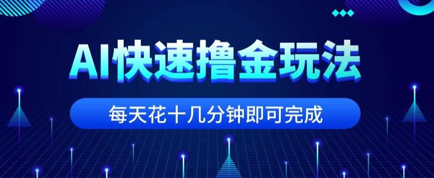 用AI快速撸金玩法，小白可操作，每日操作十几分钟即可完成【揭秘】-一新网创