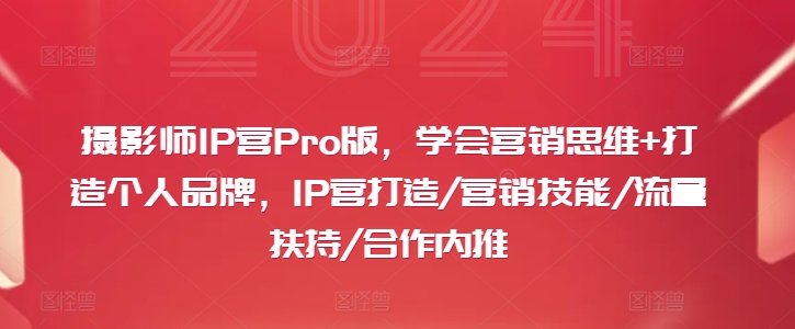 摄影师IP营Pro版，学会营销思维+打造个人品牌，IP营打造/营销技能/流量扶持/合作内推-一新网创
