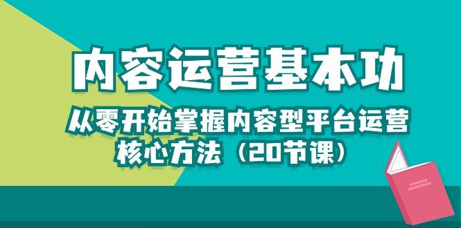 内容运营-基本功：从零开始掌握内容型平台运营核心方法(20节课-一新网创