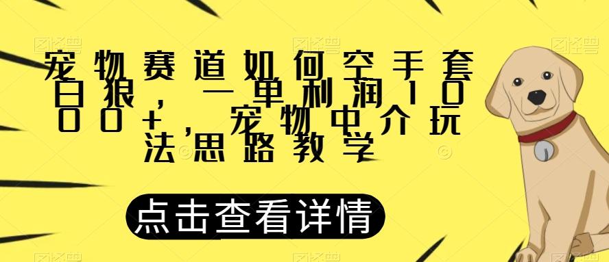 宠物赛道如何空手套白狼，一单利润1000+，宠物中介玩法思路教学【揭秘】-一新网创