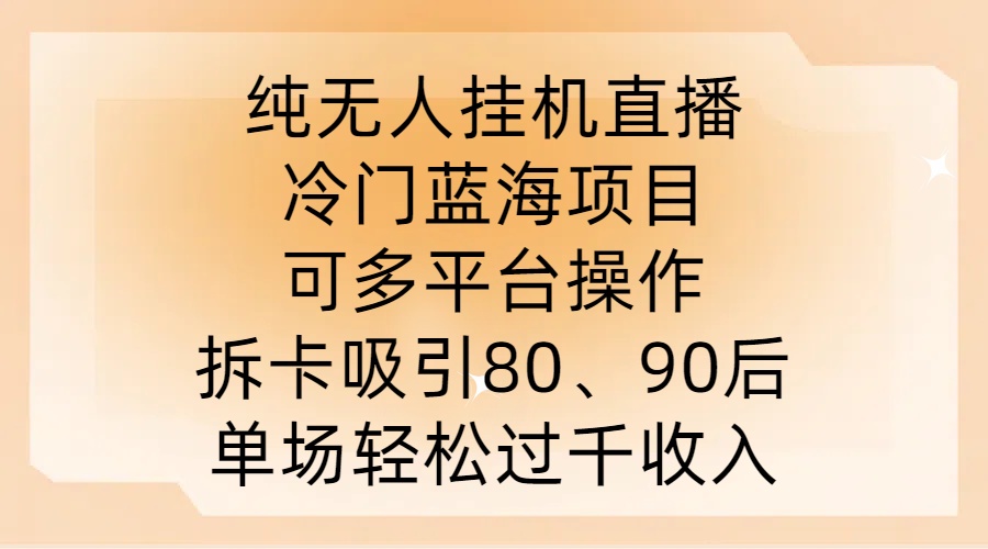 纯无人挂JI直播，冷门蓝海项目，可多平台操作，拆卡吸引80、90后，单场轻松过千收入【揭秘】-一新网创