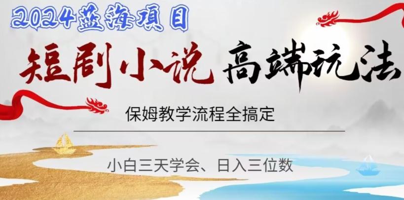 短剧高端玩法，保姆教学全搞定，小白日入三位数【揭秘】-一新网创