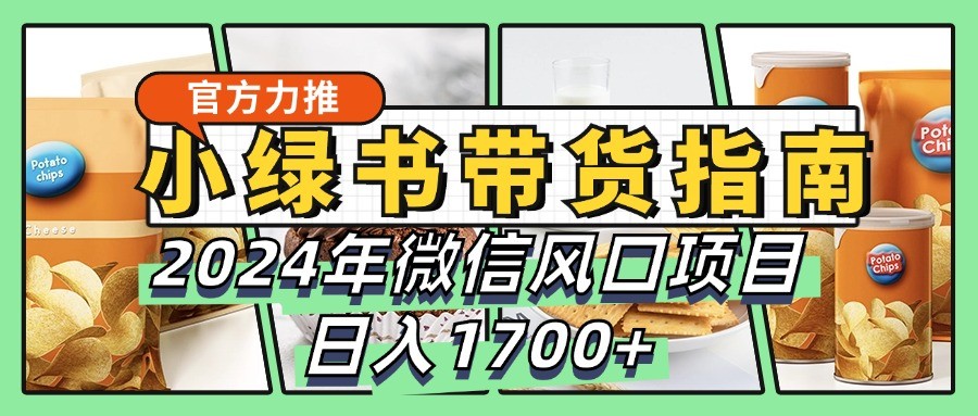 小绿书带货完全教学指南，2024年微信风口项目，日入1700+-一新网创