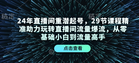 24年直播间重潜起号，29节课程精准助力玩转直播间流量爆流，从零基础小白到流量高手-一新网创