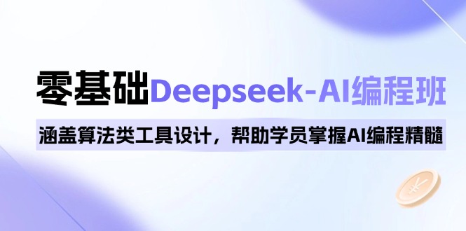 0基础Deepseek-AI编程班，涵盖算法类工具设计，帮助学员掌握AI编程精髓-一新网创