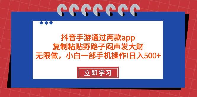 (9912期)抖音手游通过两款app，复制粘贴野路子闷声发大财，无限做 一部手机日入500+-一新网创