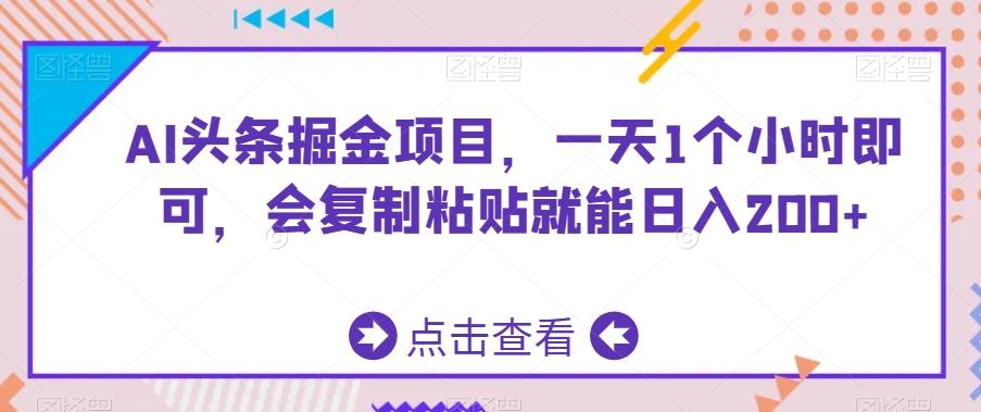 AI头条掘金项目，一天1个小时即可，会复制粘贴就能日入200+-一新网创