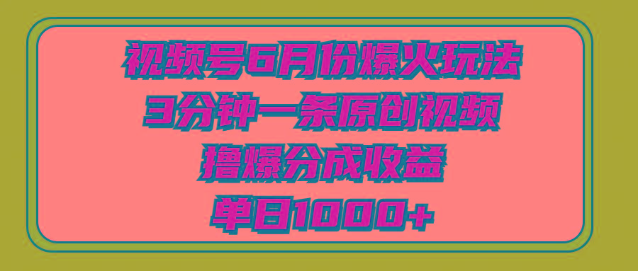 视频号6月份爆火玩法，3分钟一条原创视频，撸爆分成收益，单日1000+-一新网创