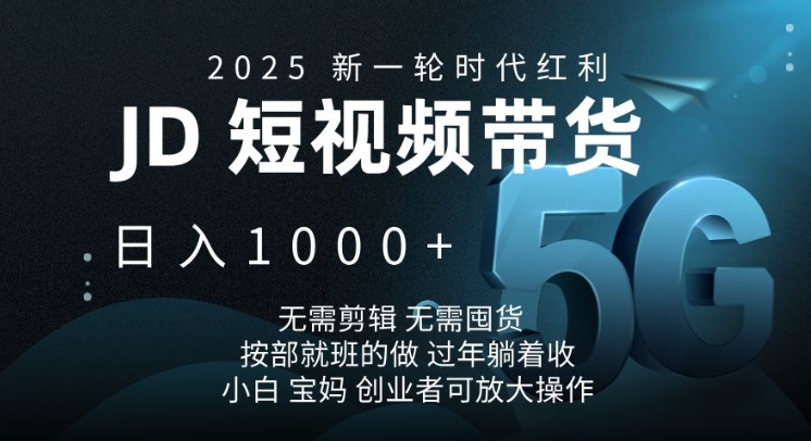 2025新一轮时代红利，JD短视频带货日入1k，无需剪辑，无需囤货，按部就班的做【揭秘】-一新网创