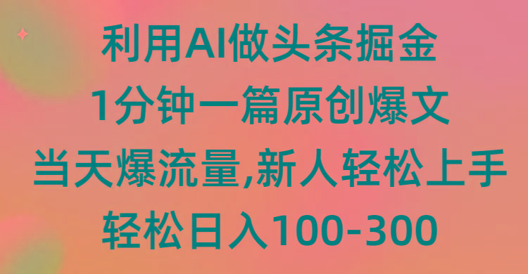 (9307期)利用AI做头条掘金，1分钟一篇原创爆文，当天爆流量，新人轻松上手-一新网创