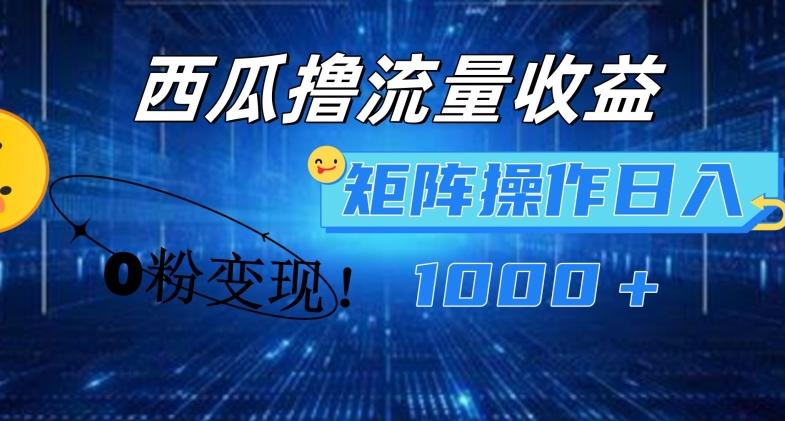 西瓜视频撸流量，简单上手，0粉变现矩阵操作，日入1000+【揭秘】-一新网创