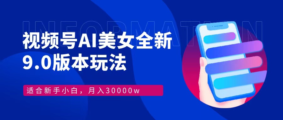 视频号AI美女，最新9.0玩法新手小白轻松上手，月入30000＋-一新网创