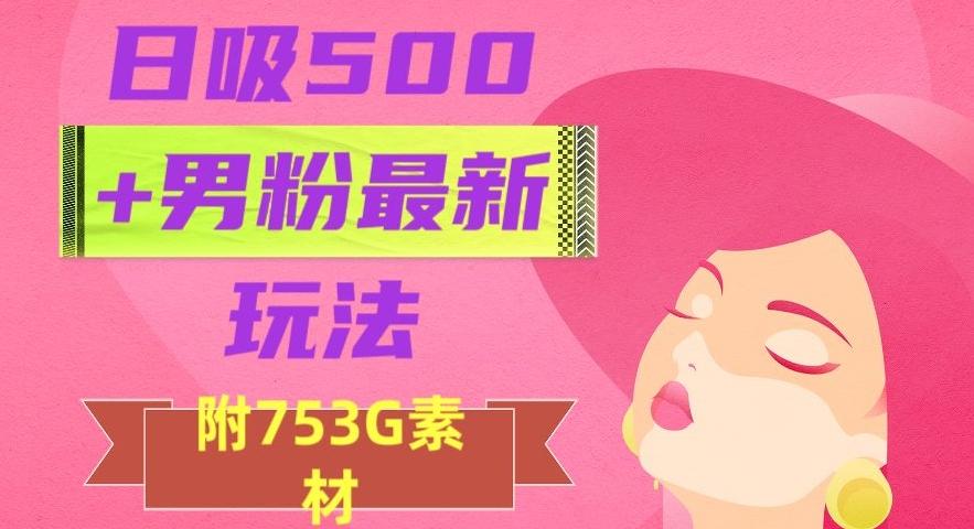 日吸500+男粉最新玩法，从作品制作到如何引流及后端变现，保姆级教程【揭秘】-一新网创
