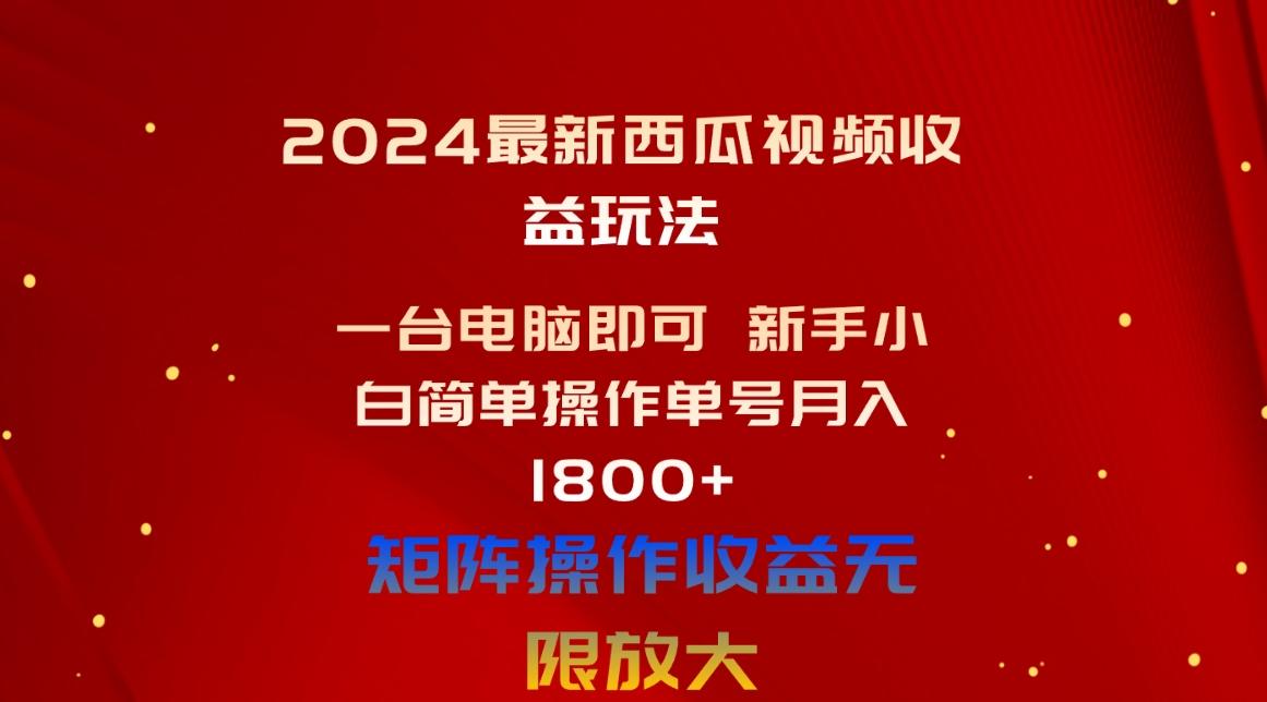 2024最新西瓜视频收益玩法，一台电脑即可 新手小白简单操作单号月入1800+-一新网创