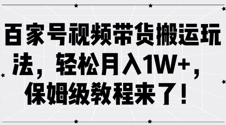 百家号视频带货搬运玩法，轻松月入1W+，保姆级教程来了【揭秘】-一新网创