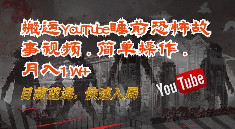搬运YouTube睡前恐怖故事视频，简单操作，月入1W+，目前蓝海，快速入局【揭秘】-一新网创